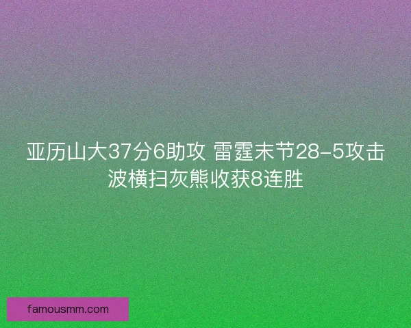 亚历山大37分6助攻 雷霆末节28-5攻击波横扫灰熊收获8连胜