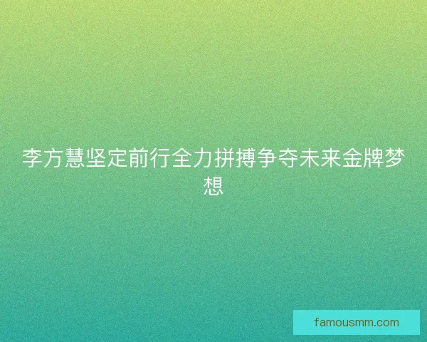 李方慧坚定前行全力拼搏争夺未来金牌梦想