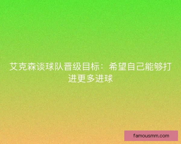 艾克森谈球队晋级目标：希望自己能够打进更多进球